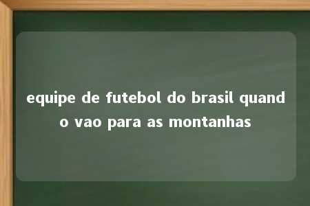 equipe de futebol do brasil quando vao para as montanhas