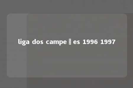 liga dos campeões 1996 1997