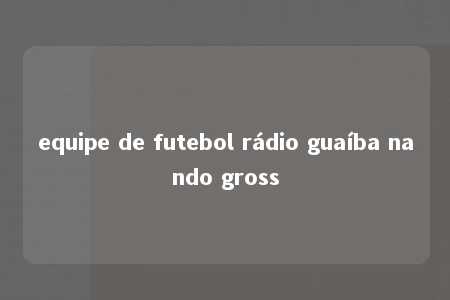 equipe de futebol rádio guaíba nando gross