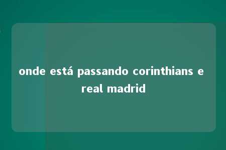 onde está passando corinthians e real madrid