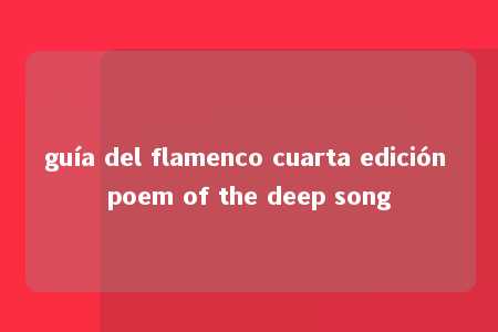 guía del flamenco cuarta edición poem of the deep song