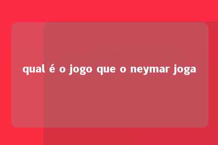 qual é o jogo que o neymar joga