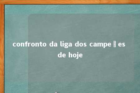 confronto da liga dos campeões de hoje