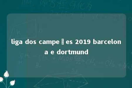 liga dos campeões 2019 barcelona e dortmund