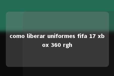 como liberar uniformes fifa 17 xbox 360 rgh