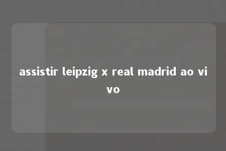 assistir leipzig x real madrid ao vivo