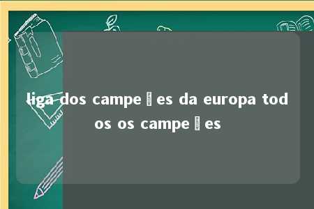 liga dos campeões da europa todos os campeões