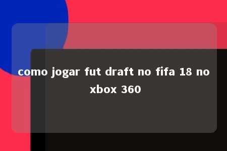 como jogar fut draft no fifa 18 no xbox 360