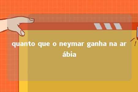 quanto que o neymar ganha na arábia