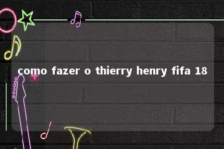 como fazer o thierry henry fifa 18