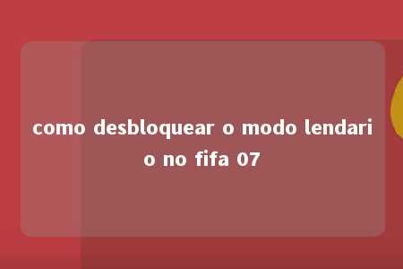 como desbloquear o modo lendario no fifa 07