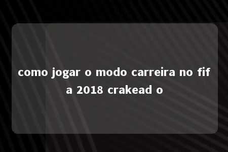 como jogar o modo carreira no fifa 2018 crakead o