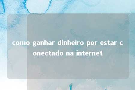 como ganhar dinheiro por estar conectado na internet