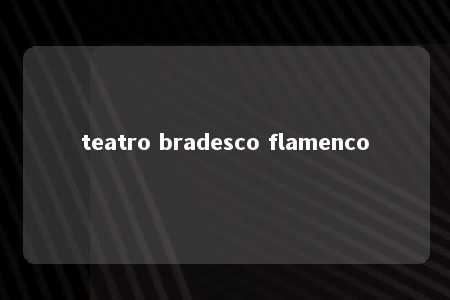 teatro bradesco flamenco