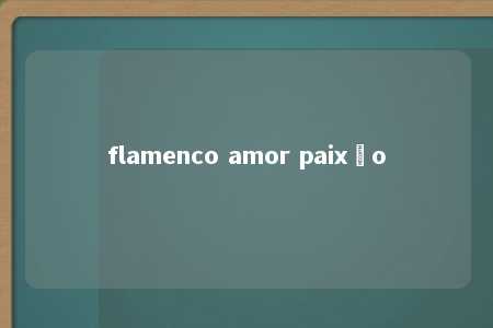 flamenco amor paixão