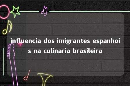 influencia dos imigrantes espanhois na culinaria brasileira