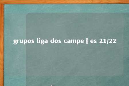 grupos liga dos campeões 21/22