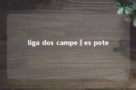 liga dos campeões pote