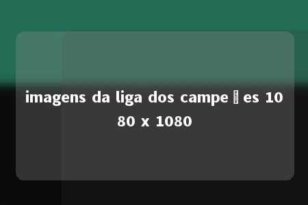 imagens da liga dos campeões 1080 x 1080