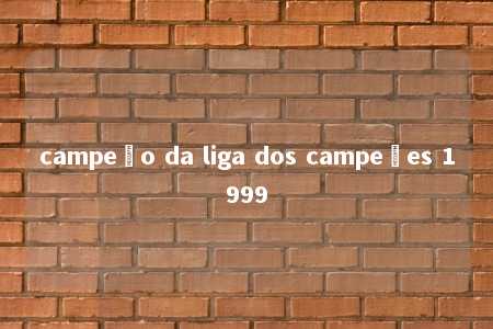 campeão da liga dos campeões 1999