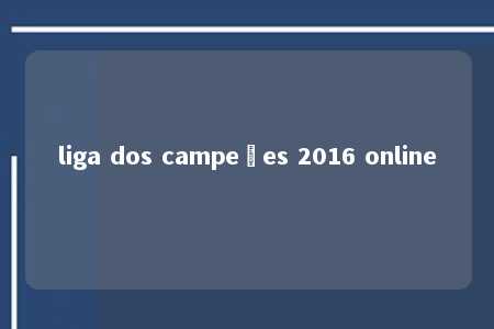 liga dos campeões 2016 online