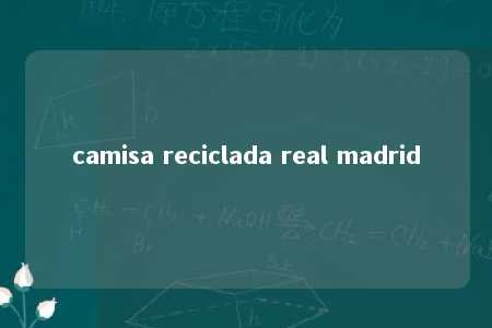 camisa reciclada real madrid