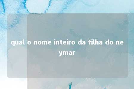 qual o nome inteiro da filha do neymar