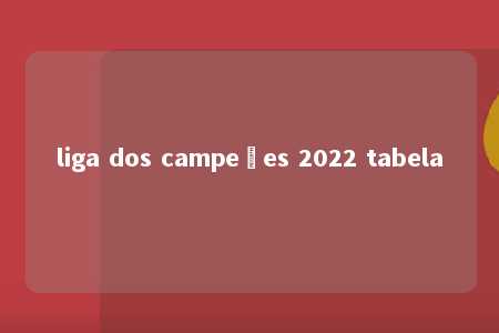 liga dos campeões 2022 tabela