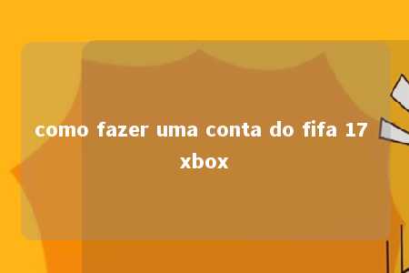 como fazer uma conta do fifa 17 xbox