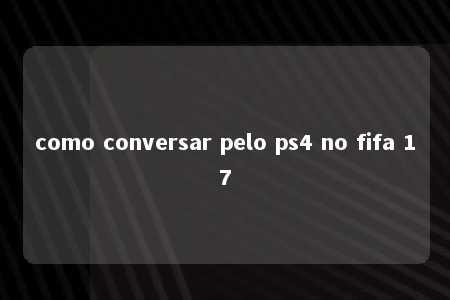 como conversar pelo ps4 no fifa 17