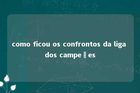 como ficou os confrontos da liga dos campeões