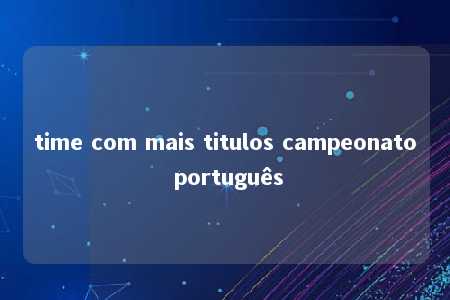 time com mais titulos campeonato português