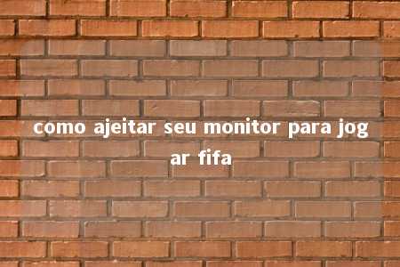 como ajeitar seu monitor para jogar fifa