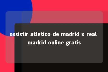 assistir atletico de madrid x real madrid online gratis