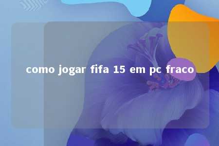 como jogar fifa 15 em pc fraco