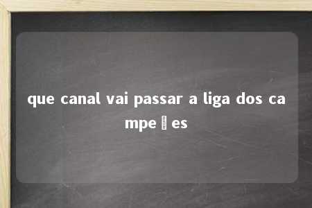 que canal vai passar a liga dos campeões