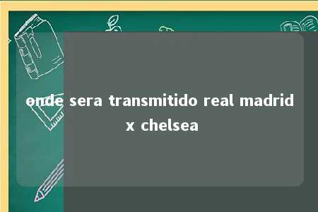 onde sera transmitido real madrid x chelsea