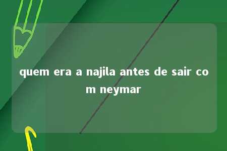 quem era a najila antes de sair com neymar