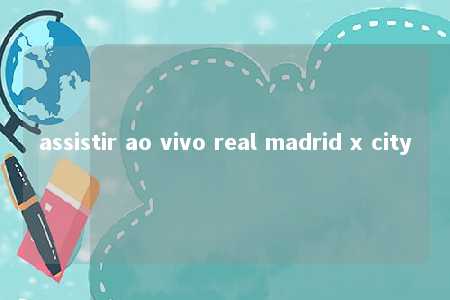 assistir ao vivo real madrid x city