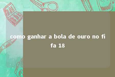 como ganhar a bola de ouro no fifa 18