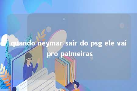 quando neymar sair do psg ele vai pro palmeiras