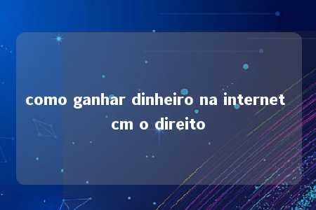 como ganhar dinheiro na internet cm o direito