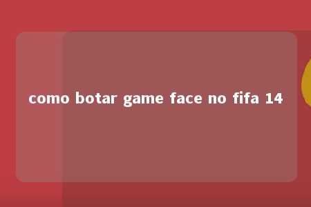 como botar game face no fifa 14