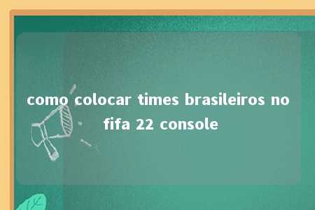 como colocar times brasileiros no fifa 22 console