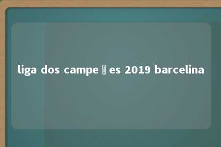 liga dos campeões 2019 barcelina