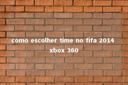 como escolher time no fifa 2014 xbox 360