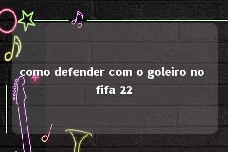 como defender com o goleiro no fifa 22