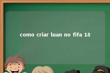 como criar luan no fifa 18