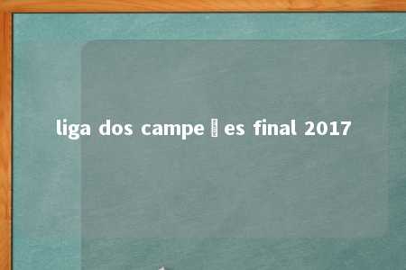 liga dos campeões final 2017