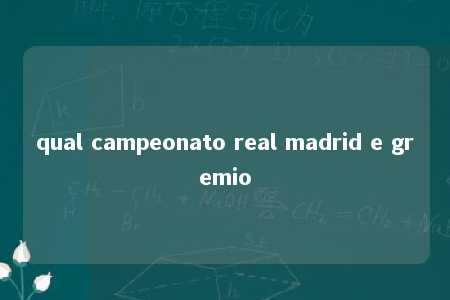 qual campeonato real madrid e gremio